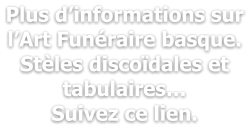 Plus d’informations sur l’Art Funéraire basque. Stèles discoïdales et tabulaires… Suivez ce lien.